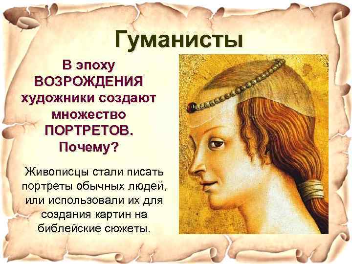 Гуманисты В эпоху ВОЗРОЖДЕНИЯ художники создают множество ПОРТРЕТОВ. Почему? Живописцы стали писать портреты обычных