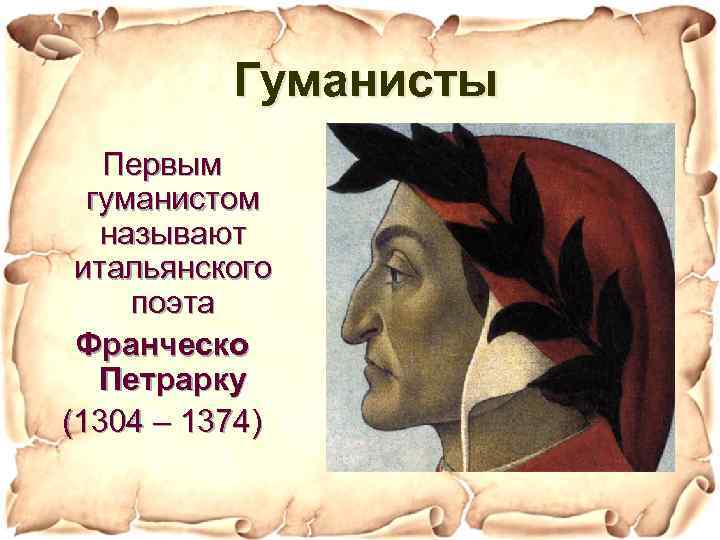 Гуманисты Первым гуманистом называют итальянского поэта Франческо Петрарку (1304 – 1374) 