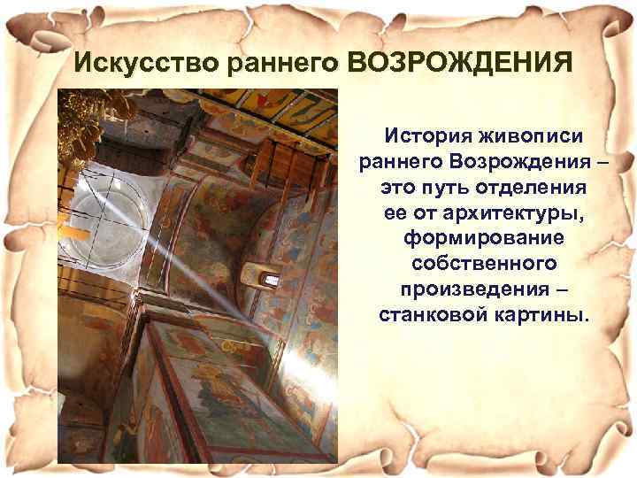 Искусство раннего ВОЗРОЖДЕНИЯ История живописи раннего Возрождения – это путь отделения ее от архитектуры,
