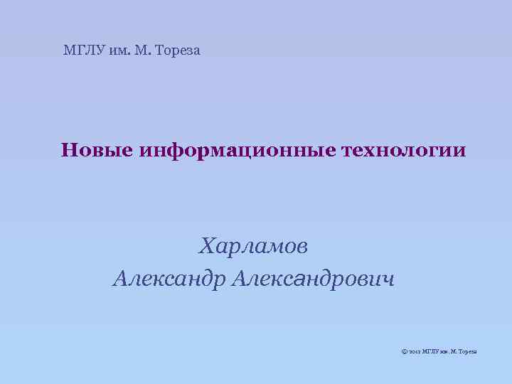 МГЛУ им. М. Тореза Новые информационные технологии Харламов Александрович © 2012 МГЛУ им. М.