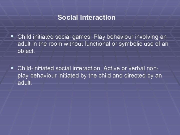 Social interaction § Child initiated social games: Play behaviour involving an adult in the