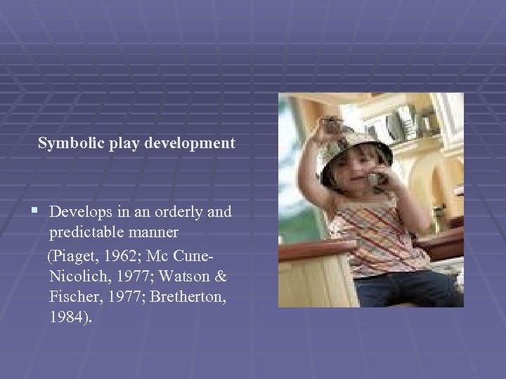 Symbolic play development § Develops in an orderly and predictable manner (Piaget, 1962; Mc