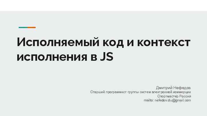 Исполняемый код и контекст исполнения в JS Дмитрий Нефедов Старший программист группы систем электронной