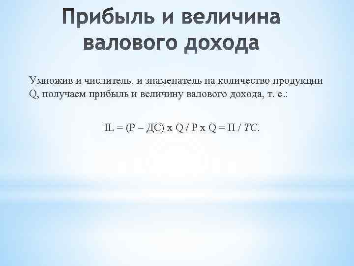 Умножив и числитель, и знаменатель на количество продукции Q, получаем прибыль и величину валового