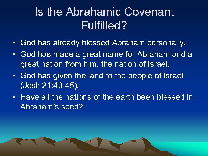 Is the Abrahamic Covenant Fulfilled? • God has already blessed Abraham personally. • God