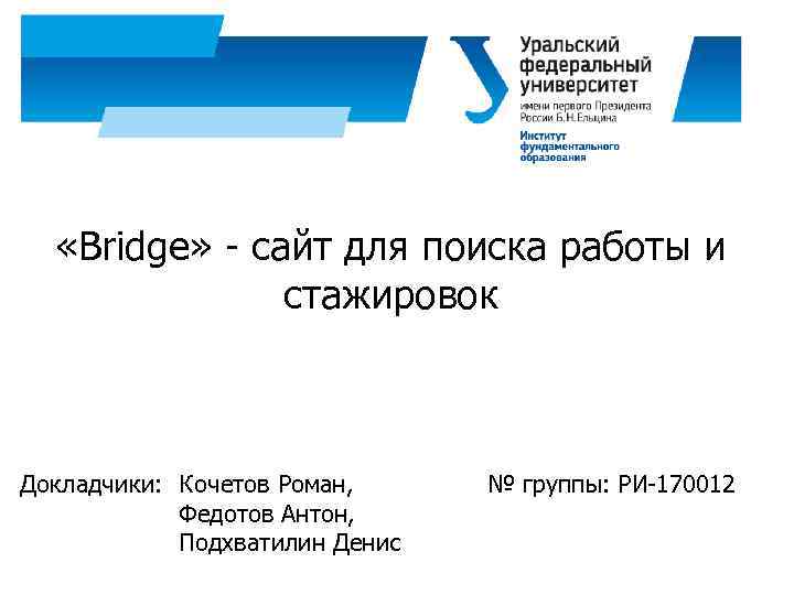  «Bridge» - сайт для поиска работы и стажировок Докладчики: Кочетов Роман, Федотов Антон,