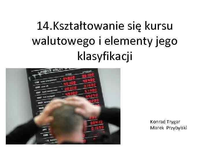 14. Kształtowanie się kursu walutowego i elementy jego klasyfikacji Konrad Trygar Marek Przybylski 