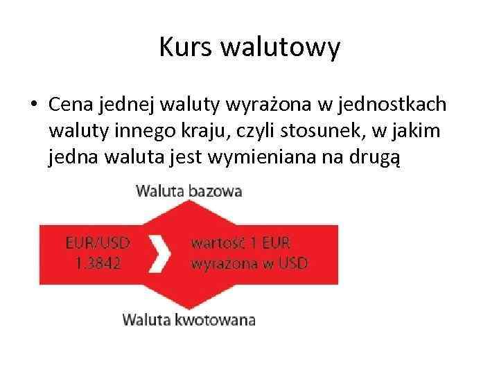 Kurs walutowy • Cena jednej waluty wyrażona w jednostkach waluty innego kraju, czyli stosunek,