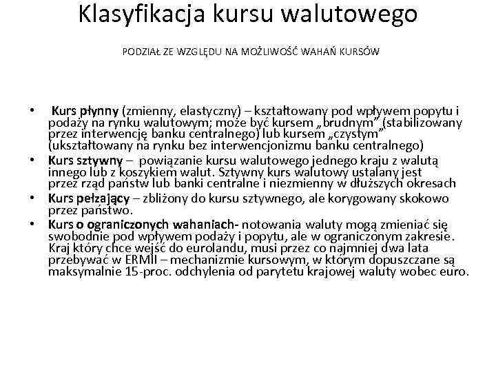 Klasyfikacja kursu walutowego PODZIAŁ ZE WZGLĘDU NA MOŻLIWOŚĆ WAHAŃ KURSÓW • Kurs płynny (zmienny,
