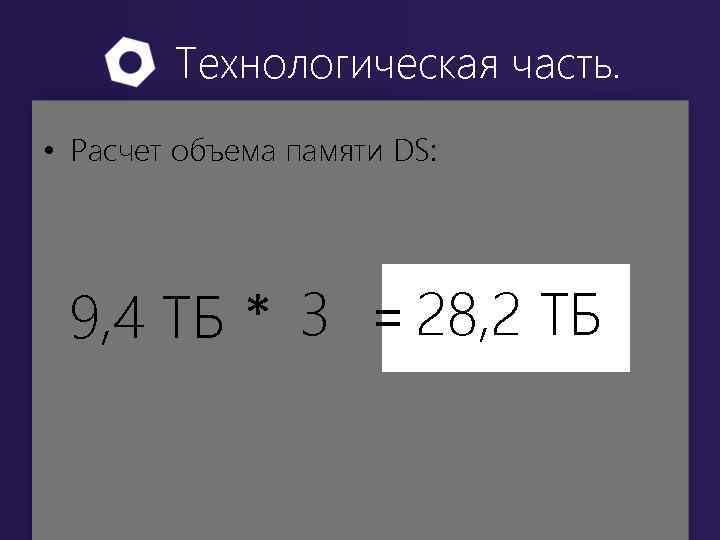 Технологическая часть. • Расчет объема памяти DS: 9, 4 ТБ * 3 = 28,