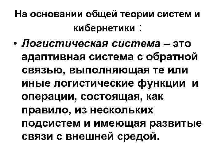 На основании общей теории систем и кибернетики : • Логистическая система – это адаптивная