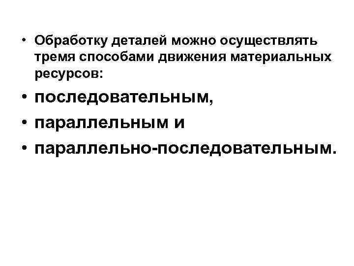  • Обработку деталей можно осуществлять тремя способами движения материальных ресурсов: • последовательным, •