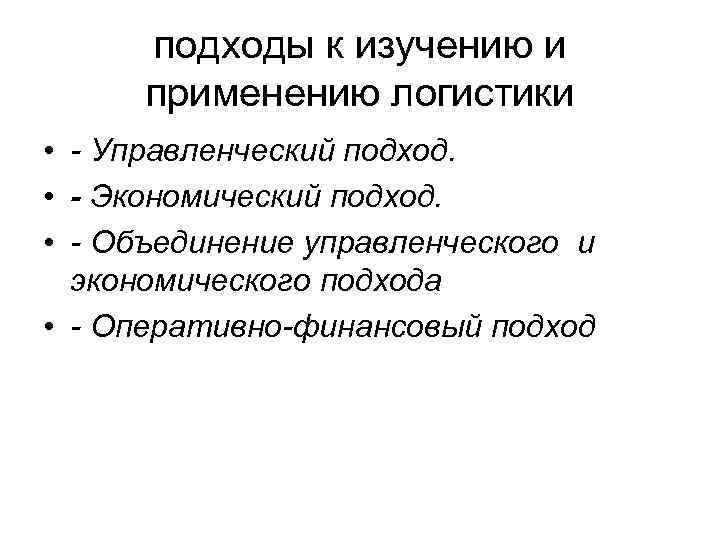 подходы к изучению и применению логистики • - Управленческий подход. • - Экономический подход.