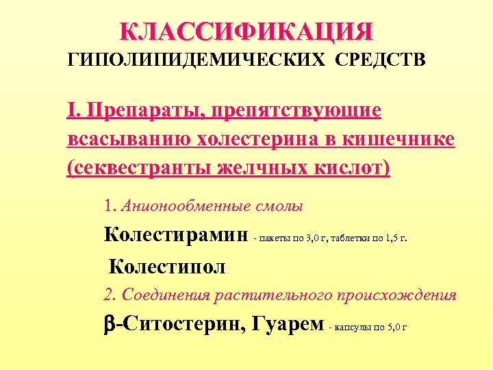 КЛАССИФИКАЦИЯ ГИПОЛИПИДЕМИЧЕСКИХ СРЕДСТВ I. Препараты, препятствующие всасыванию холестерина в кишечнике (секвестранты желчных кислот) 1.
