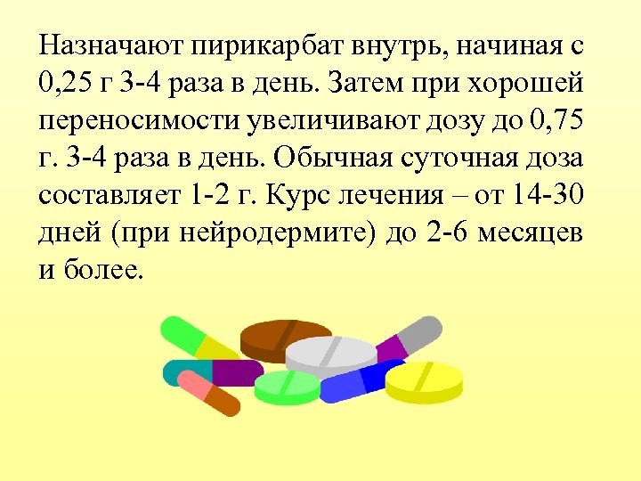 Назначают пирикарбат внутрь, начиная с 0, 25 г 3 -4 раза в день. Затем