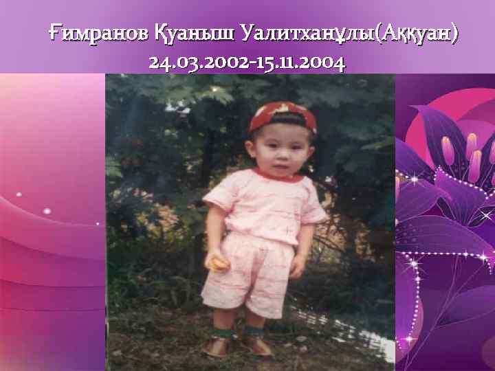 Ғимранов Қуаныш Уалитханұлы(Аққуан) 24. 03. 2002 -15. 11. 2004 