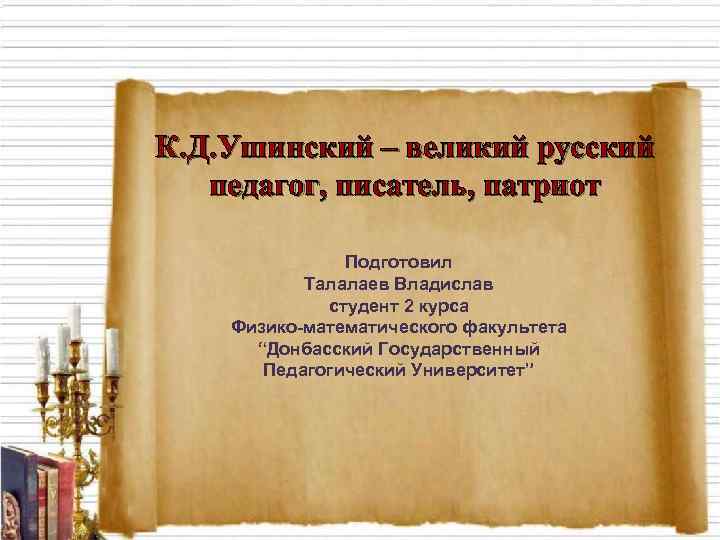 К. Д. Ушинский – великий русский педагог, писатель, патриот Подготовил Талалаев Владислав студент 2