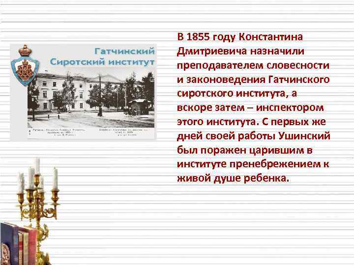 В 1855 году Константина Дмитриевича назначили преподавателем словесности и законоведения Гатчинского сиротского института, а