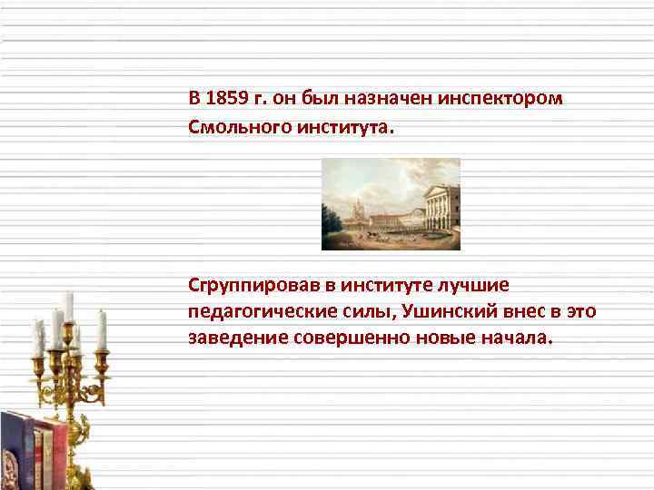 В 1859 г. он был назначен инспектором Смольного института. Сгруппировав в институте лучшие педагогические