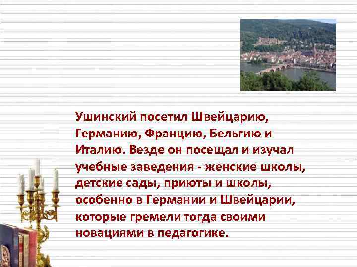 Ушинский посетил Швейцарию, Германию, Францию, Бельгию и Италию. Везде он посещал и изучал учебные