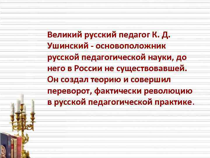 Великий русский педагог К. Д. Ушинский - основоположник русской педагогической науки, до него в