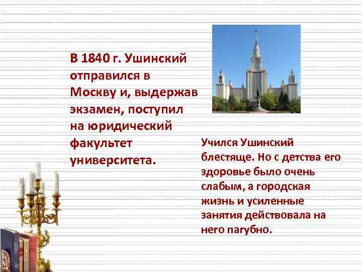 В 1840 г. Ушинский отправился в Москву и, выдержав экзамен, поступил на юридический Учился