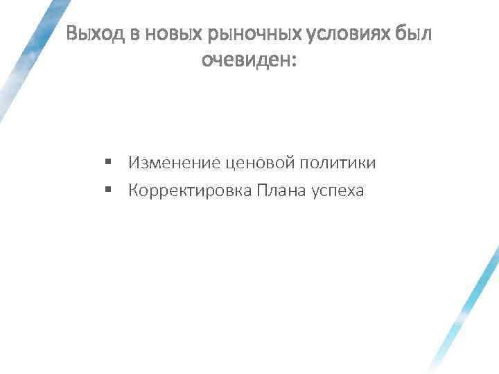 Выход в новых рыночных условиях был очевиден: § Изменение ценовой политики § Корректировка Плана