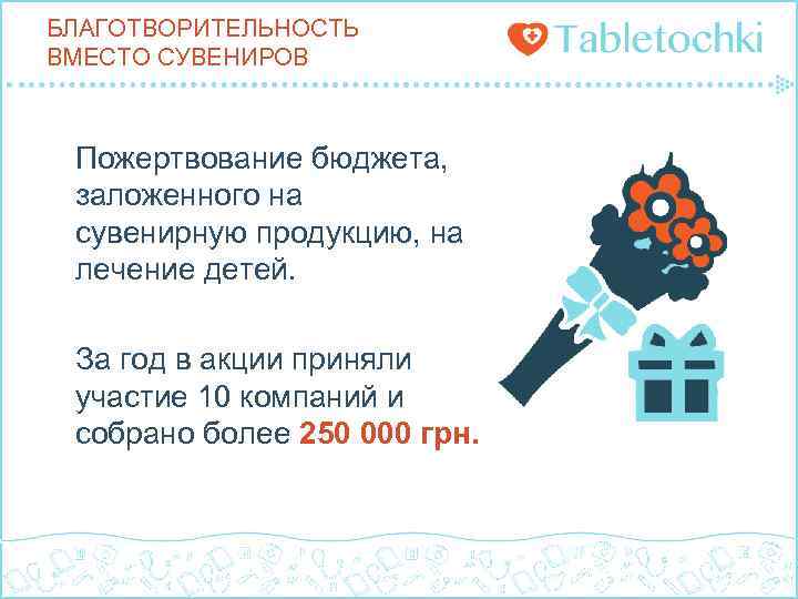 БЛАГОТВОРИТЕЛЬНОСТЬ ВМЕСТО СУВЕНИРОВ Пожертвование бюджета, заложенного на сувенирную продукцию, на лечение детей. За год