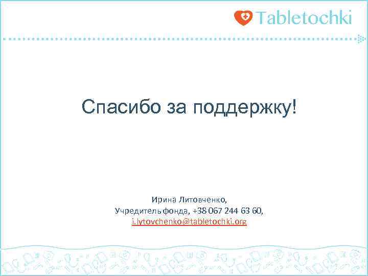 Спасибо за поддержку! Ирина Литовченко, Учредитель фонда, +38 067 244 63 60, i. lytovchenko@tabletochki.