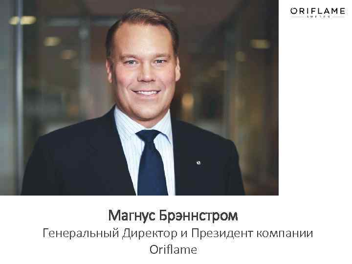  Магнус Брэннстром Генеральный Директор и Президент компании Oriflame 