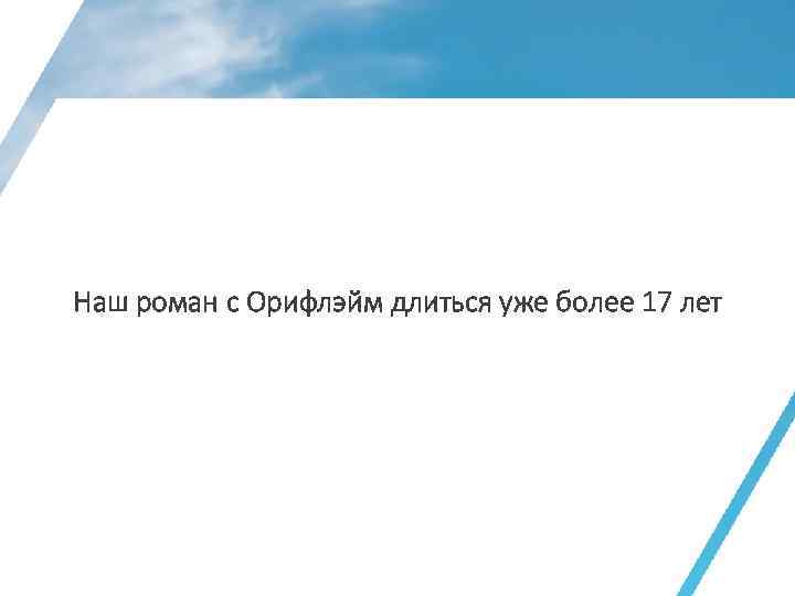 Наш роман с Орифлэйм длиться уже более 17 лет 