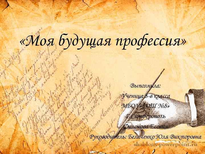  «Моя будущая профессия» Выполнила: Ученица 8 -в класса МБОУ» СОШ № 8» Г.