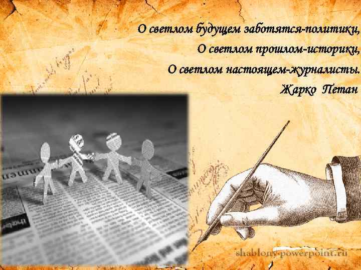 О светлом будущем заботятся-политики, О светлом прошлом-историки, О светлом настоящем-журналисты. Жарко Петан 
