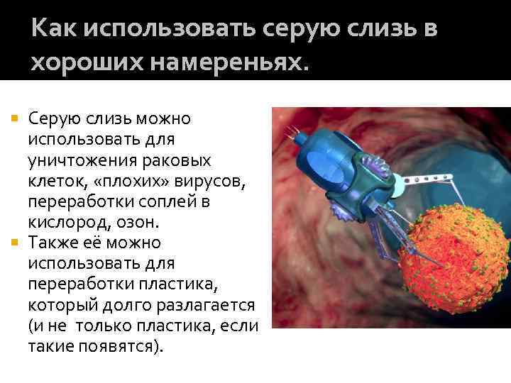 Как использовать серую слизь в хороших намереньях. Серую слизь можно использовать для уничтожения раковых