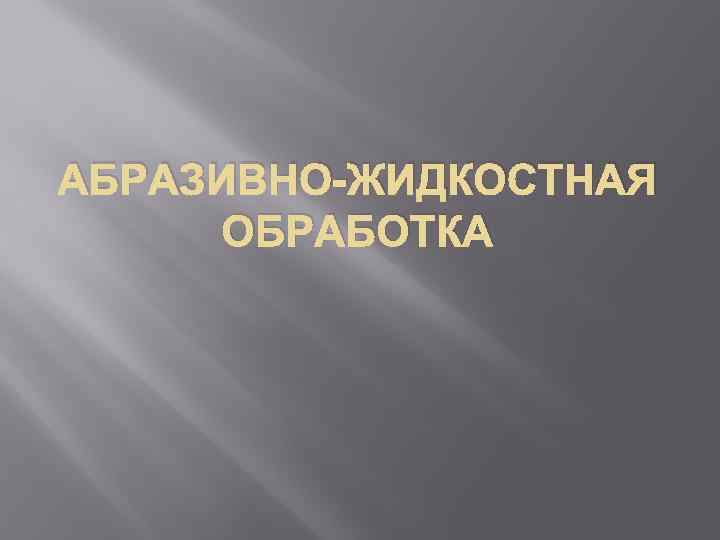 АБРАЗИВНО-ЖИДКОСТНАЯ ОБРАБОТКА 