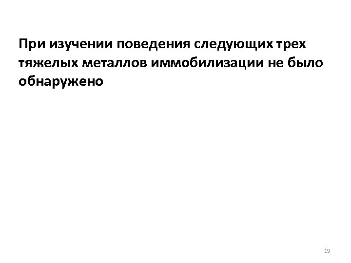 При изучении поведения следующих трех тяжелых металлов иммобилизации не было обнаружено 19 