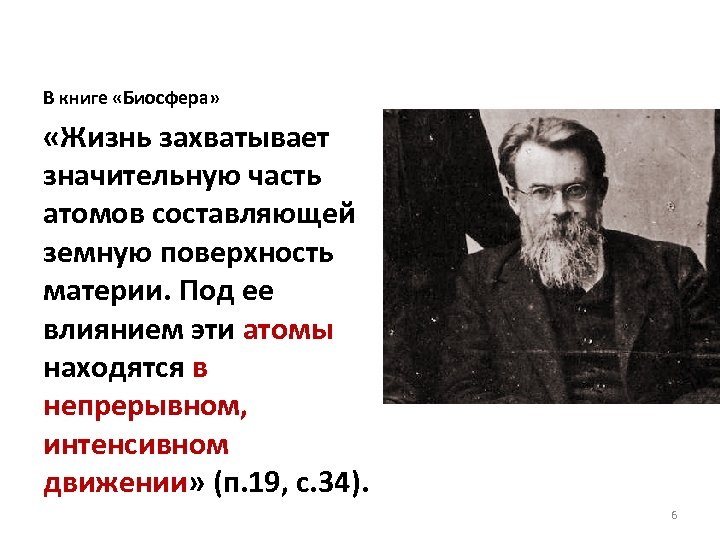 В книге «Биосфера» «Жизнь захватывает значительную часть атомов составляющей земную поверхность материи. Под ее