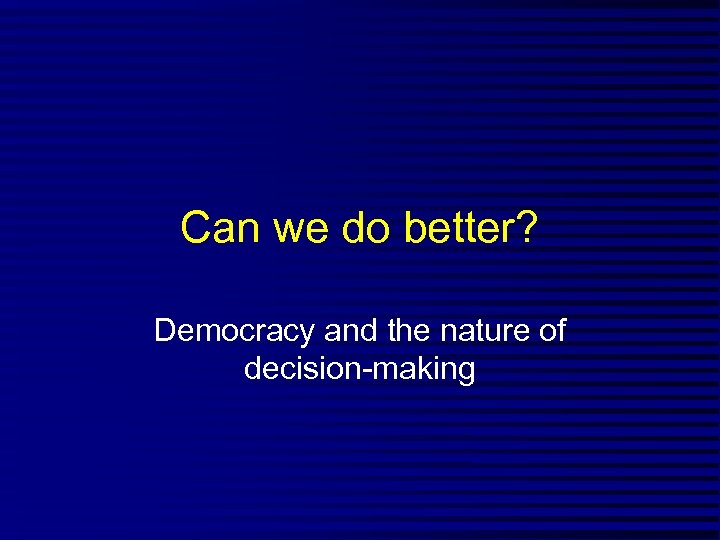 Can we do better? Democracy and the nature of decision-making 