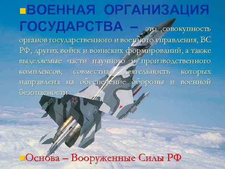 n. ВОЕННАЯ ОРГАНИЗАЦИЯ ГОСУДАРСТВА – это совокупность органов государственного и военного управления, ВС РФ,