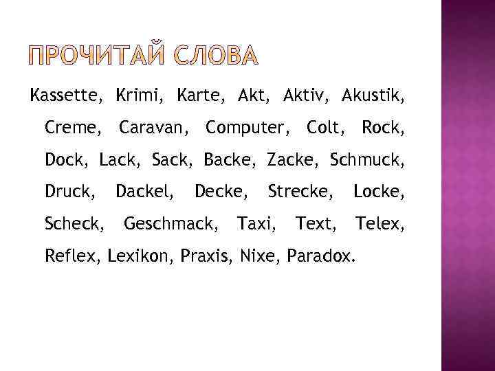 Kassette, Krimi, Karte, Aktiv, Akustik, Creme, Caravan, Computer, Colt, Rock, Dock, Lack, Sack, Backe,