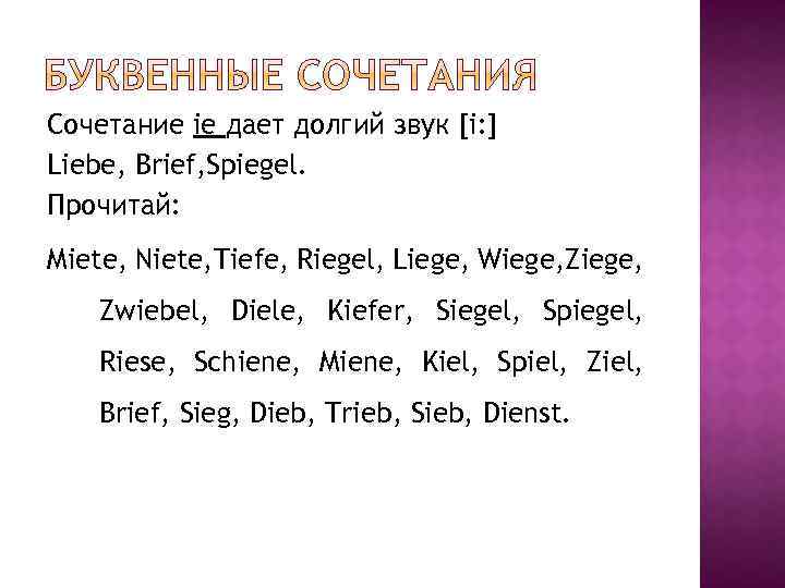 Сочетание ie дает долгий звук [i: ] Liebe, Brief, Spiegel. Прочитай: Miete, Niete, Tiefe,