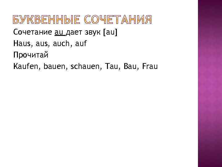 Сочетание au дает звук [au] Haus, auch, auf Прочитай Kaufen, bauen, schauen, Tau, Bau,