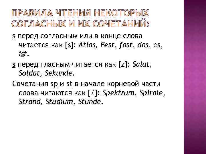 s перед согласным или в конце слова читается как [s]: Atlas, Fest, fast, das,