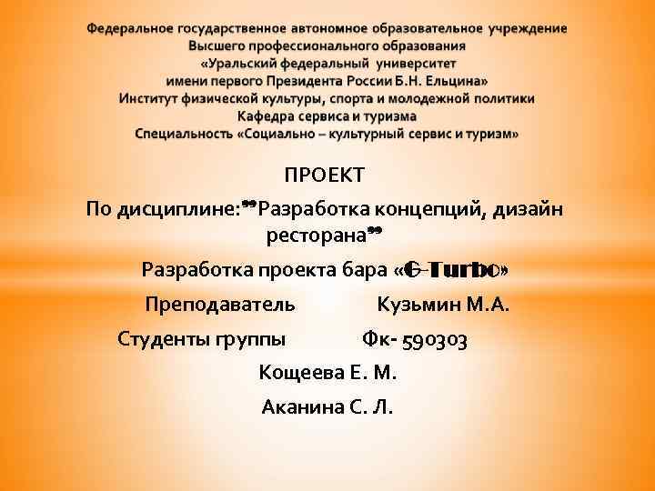 ПРОЕКТ По дисциплине: ”Разработка концепций, дизайн ресторана” Разработка проекта бара «G-Turbo» Преподаватель Студенты группы