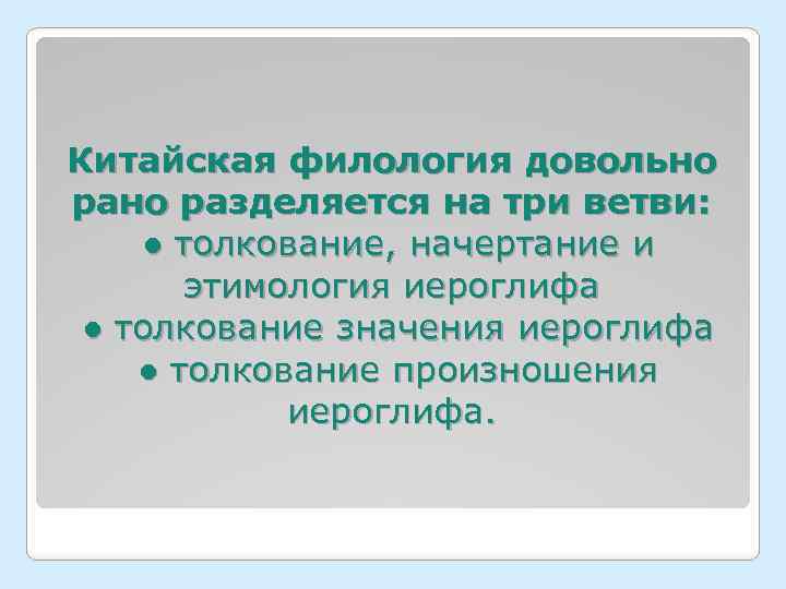Китайская филология довольно разделяется на три ветви: ● толкование, начертание и этимология иероглифа ●