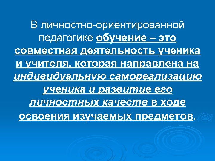 В личностно-ориентированной педагогике обучение – это совместная деятельность ученика и учителя, которая направлена на