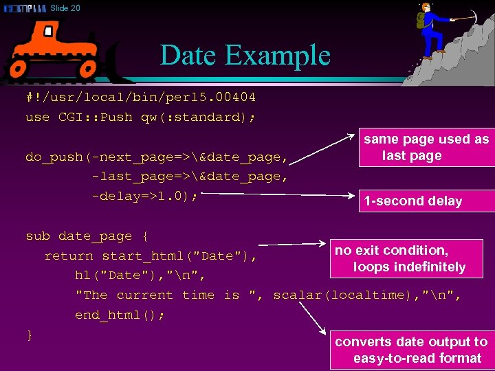 Slide 20 Date Example #!/usr/local/bin/perl 5. 00404 use CGI: : Push qw(: standard); do_push(-next_page=>&date_page,