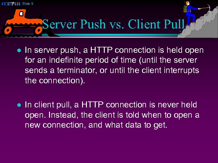 Slide 5 Server Push vs. Client Pull l In server push, a HTTP connection