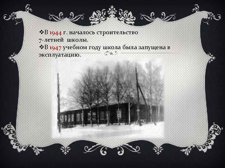 v. В 1944 г. началось строительство 7 -летней школы. v. В 1947 учебном году