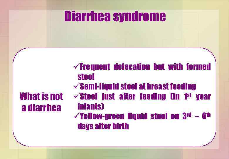 Diarrhea syndrome What is not a diarrhea üFrequent defecation but with formed stool üSemi-liquid